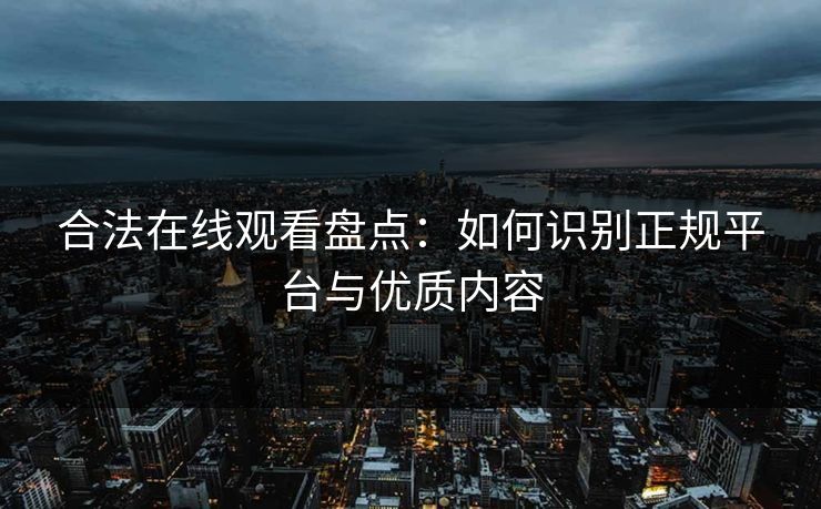合法在线观看盘点：如何识别正规平台与优质内容