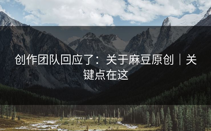 创作团队回应了：关于麻豆原创｜关键点在这