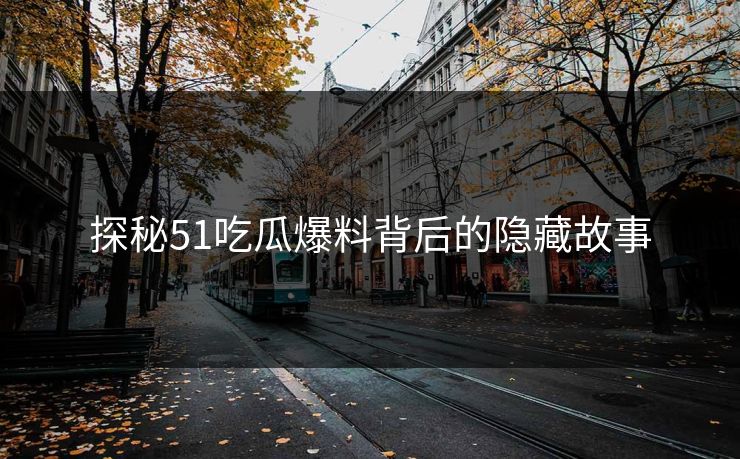 探秘51吃瓜爆料背后的隐藏故事