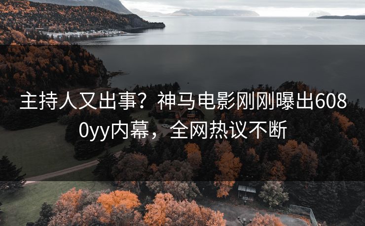 主持人又出事？神马电影刚刚曝出6080yy内幕，全网热议不断