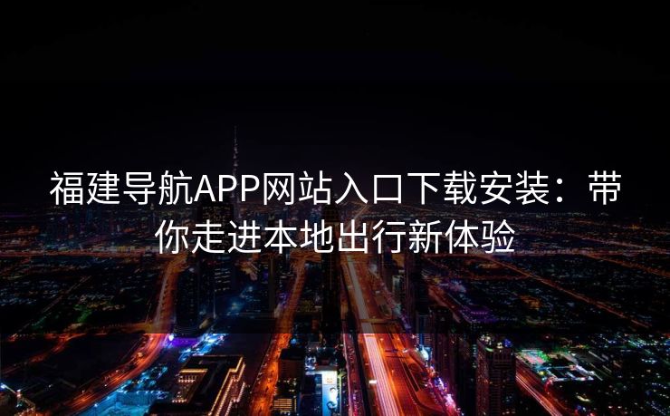 福建导航APP网站入口下载安装：带你走进本地出行新体验