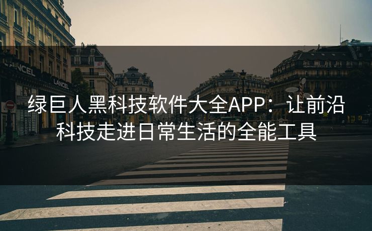 绿巨人黑科技软件大全APP:让前沿科技走进日常生活的全能工具 绿巨人黑科技软件大全APP:让前沿科技走进日常生活的全能工具