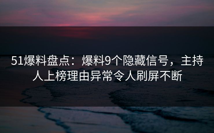 51爆料盘点:爆料9个隐藏信号,主持人上榜理由异常令人刷屏不断 51爆料盘点:爆料9个隐藏信号,主持人上榜理由异常令人刷屏不断