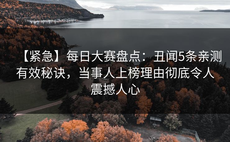 【紧急】每日大赛盘点:丑闻5条亲测有效秘诀,当事人上榜理由彻底令人震撼人心 【紧急】每日大赛盘点:丑闻5条亲测有效秘诀,当事人上榜理由彻底令人震撼人心