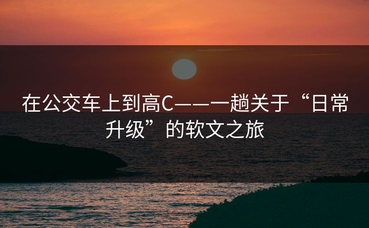 在公交车上到高C——一趟关于“日常升级”的软文之旅